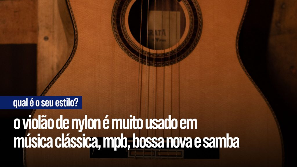 Violão de Nylon: usado em música clássica, MPB, samba e bossa nova.